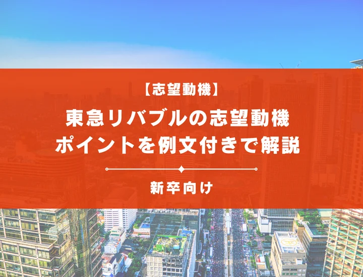 【東急リバブルの志望動機】内定を掴むために必要なポイントを例文付きで解説